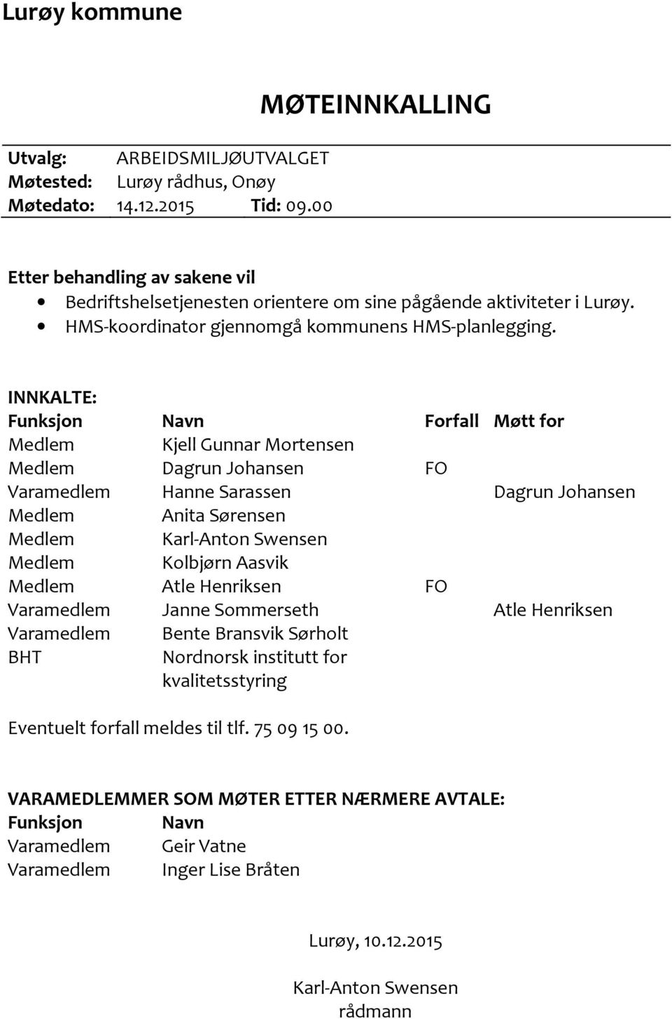 INNKALTE: Funksjon Navn Forfall Møtt for Medlem Kjell Gunnar Mortensen Medlem Dagrun Johansen FO Varamedlem Hanne Sarassen Dagrun Johansen Medlem Anita Sørensen Medlem Karl-Anton Swensen Medlem