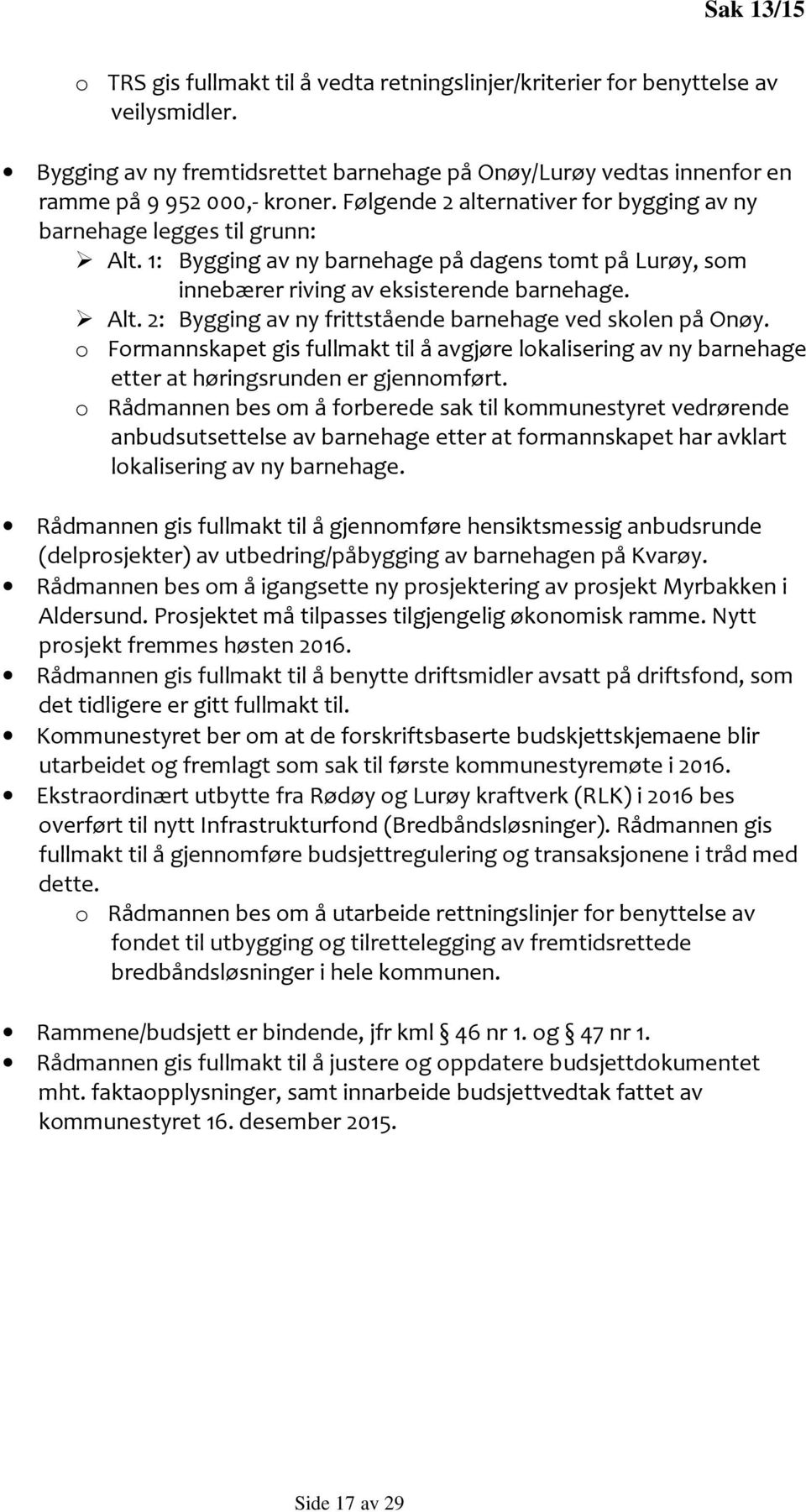 o Formannskapet gis fullmakt til å avgjøre lokalisering av ny barnehage etter at høringsrunden er gjennomført.