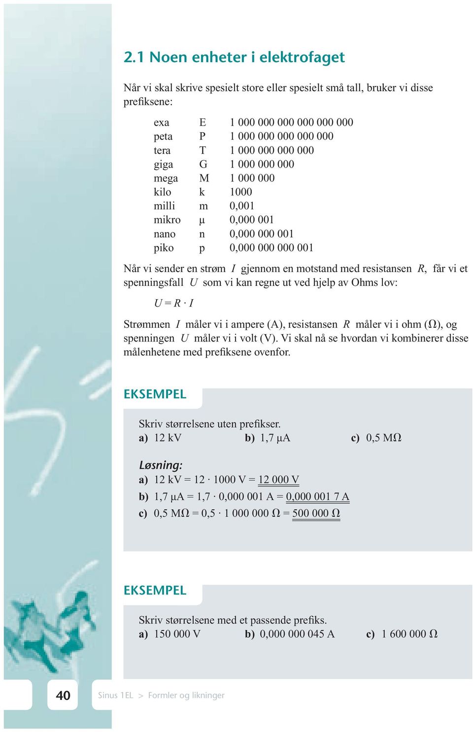 får vi et spenningsfall U som vi kan regne ut ved hjelp av Ohms lov: U = R I Strømmen I måler vi i ampere (A), resistansen R måler vi i ohm ( ), og spenningen U måler vi i volt (V).