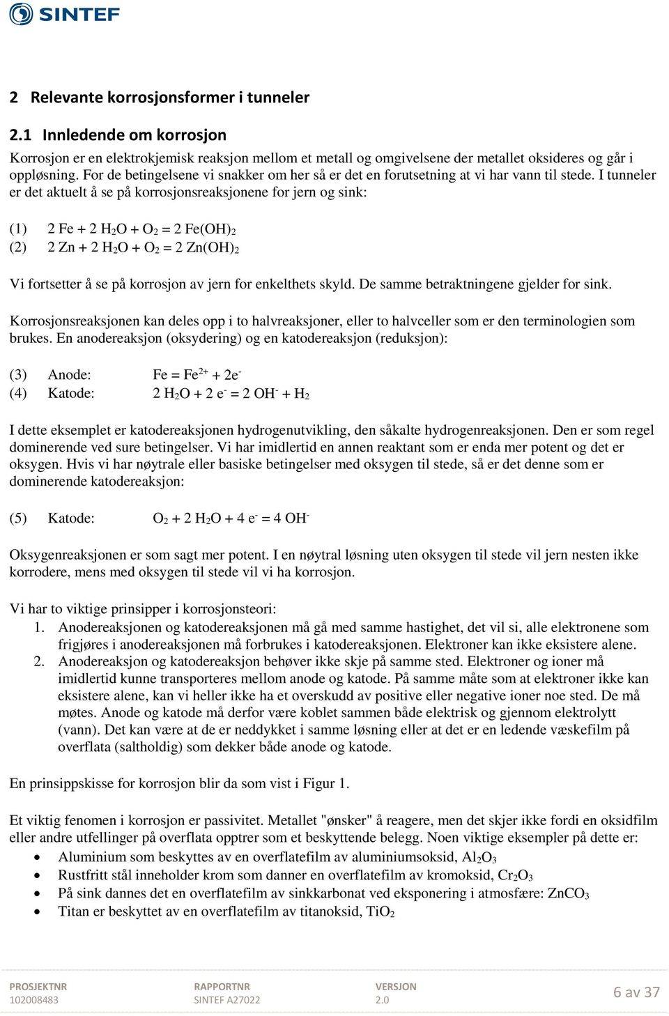 I tunneler er det aktuelt å se på korrosjonsreaksjonene for jern og sink: (1) 2 Fe + 2 H 2O + O 2 = 2 Fe(OH) 2 (2) 2 Zn + 2 H 2O + O 2 = 2 Zn(OH) 2 Vi fortsetter å se på korrosjon av jern for