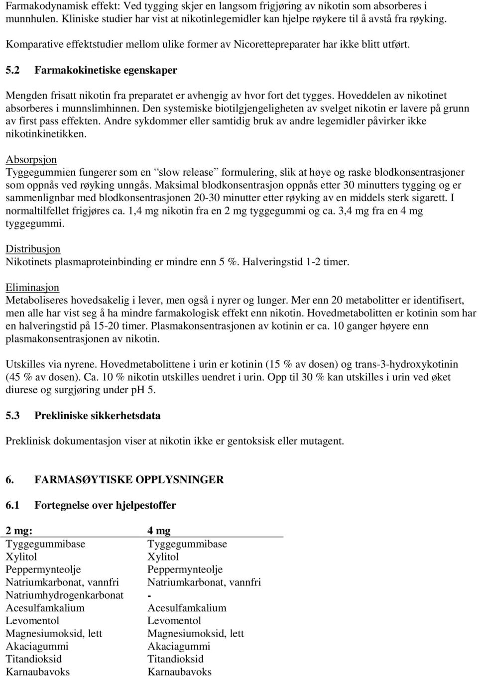 Hoveddelen av nikotinet absorberes i munnslimhinnen. Den systemiske biotilgjengeligheten av svelget nikotin er lavere på grunn av first pass effekten.