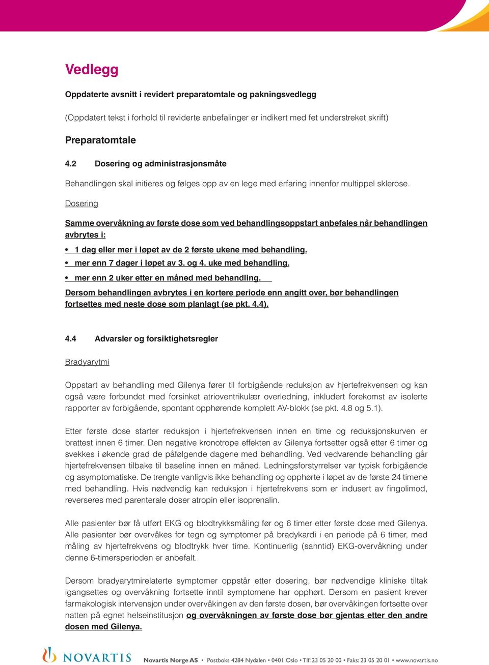 Dosering Samme overvåkning av første dose som ved behandlingsoppstart anbefales når behandlingen avbrytes i: Dersom behandlingen avbrytes i en kortere periode enn angitt over, bør behandlingen