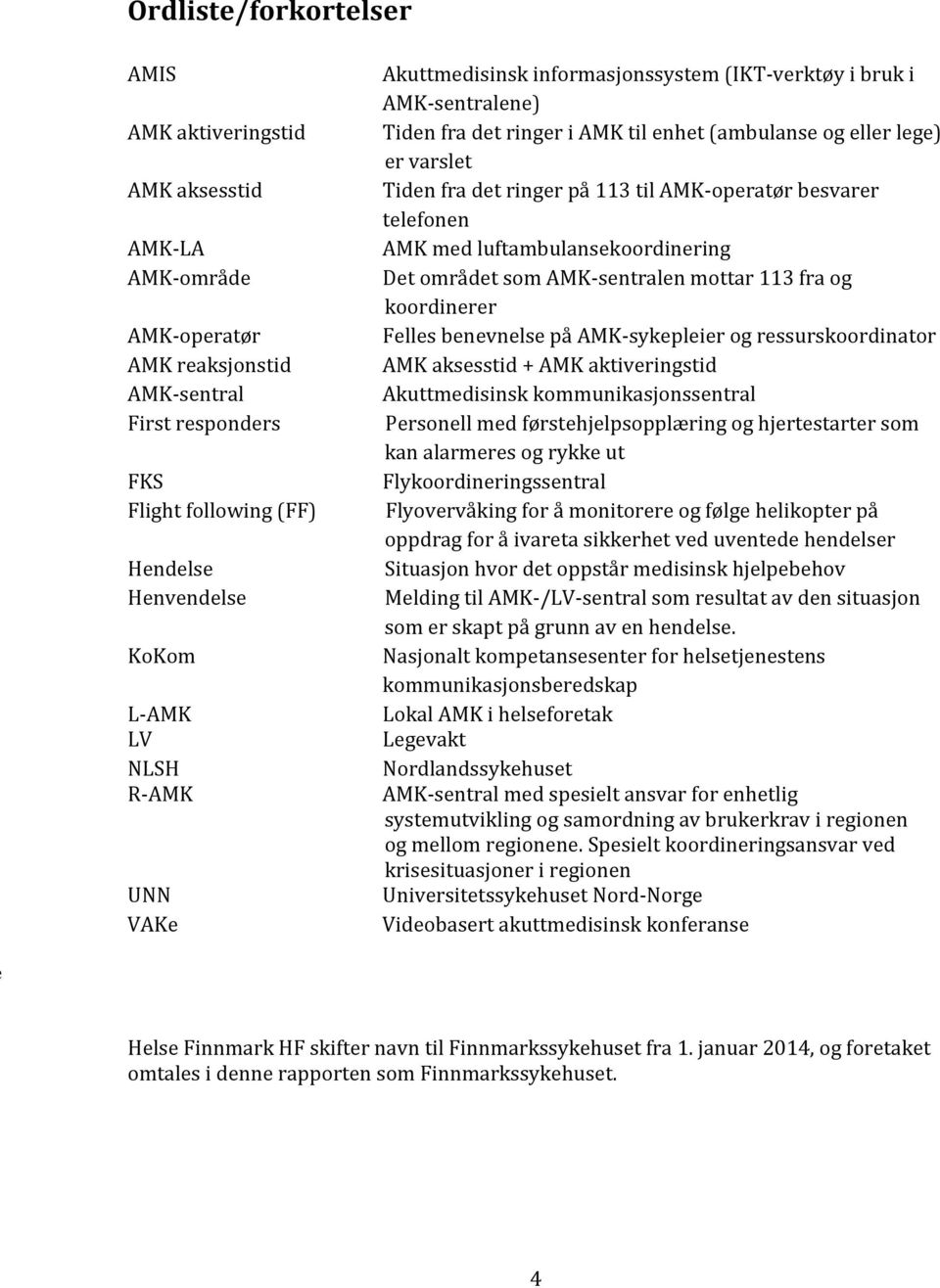 AMK-operatør besvarer telefonen AMK med luftambulansekoordinering Det området som AMK-sentralen mottar 113 fra og koordinerer Felles benevnelse på AMK-sykepleier og ressurskoordinator AMK aksesstid +