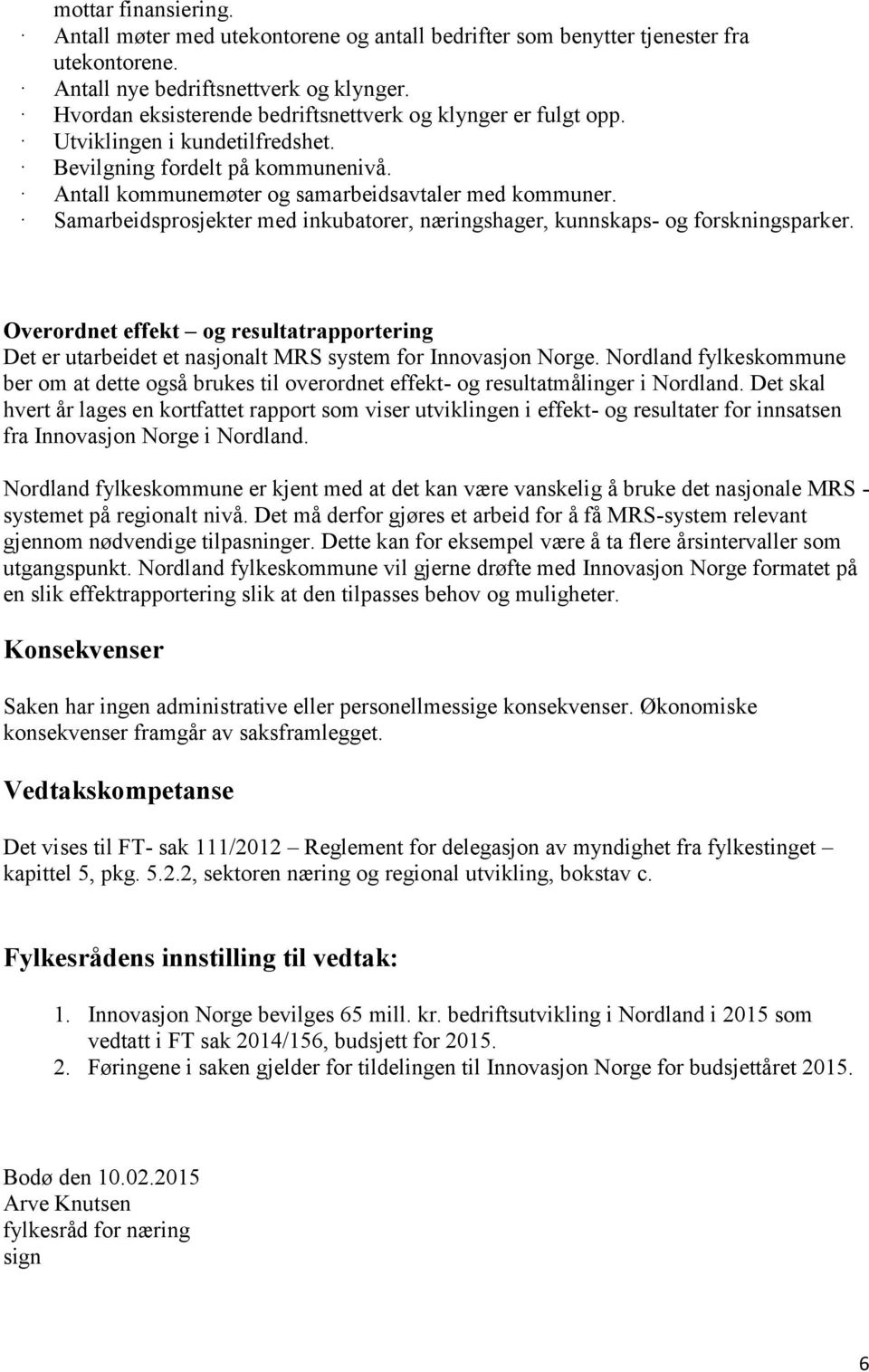 Samarbeidsprosjekter med inkubatorer, næringshager, kunnskaps- og forskningsparker. Overordnet effekt og resultatrapportering Det er utarbeidet et nasjonalt MRS system for Innovasjon Norge.