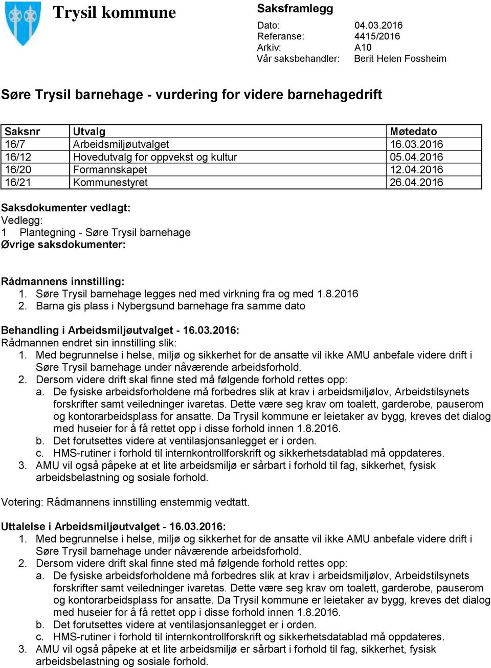 2016 16/12 Hovedutvalg for oppvekst og kultur 05.04.2016 16/20 Formannskapet 12.04.2016 16/21 Kommunestyret 26.04.2016 Saksdokumenter vedlagt: Vedlegg: 1 Plantegning - Søre Trysil barnehage Øvrige saksdokumenter: Rådmannens innstilling: 1.