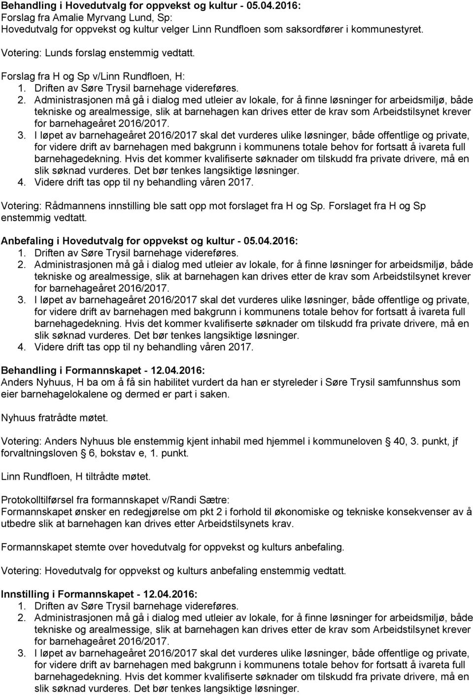 Administrasjonen må gå i dialog med utleier av lokale, for å finne løsninger for arbeidsmiljø, både tekniske og arealmessige, slik at barnehagen kan drives etter de krav som Arbeidstilsynet krever