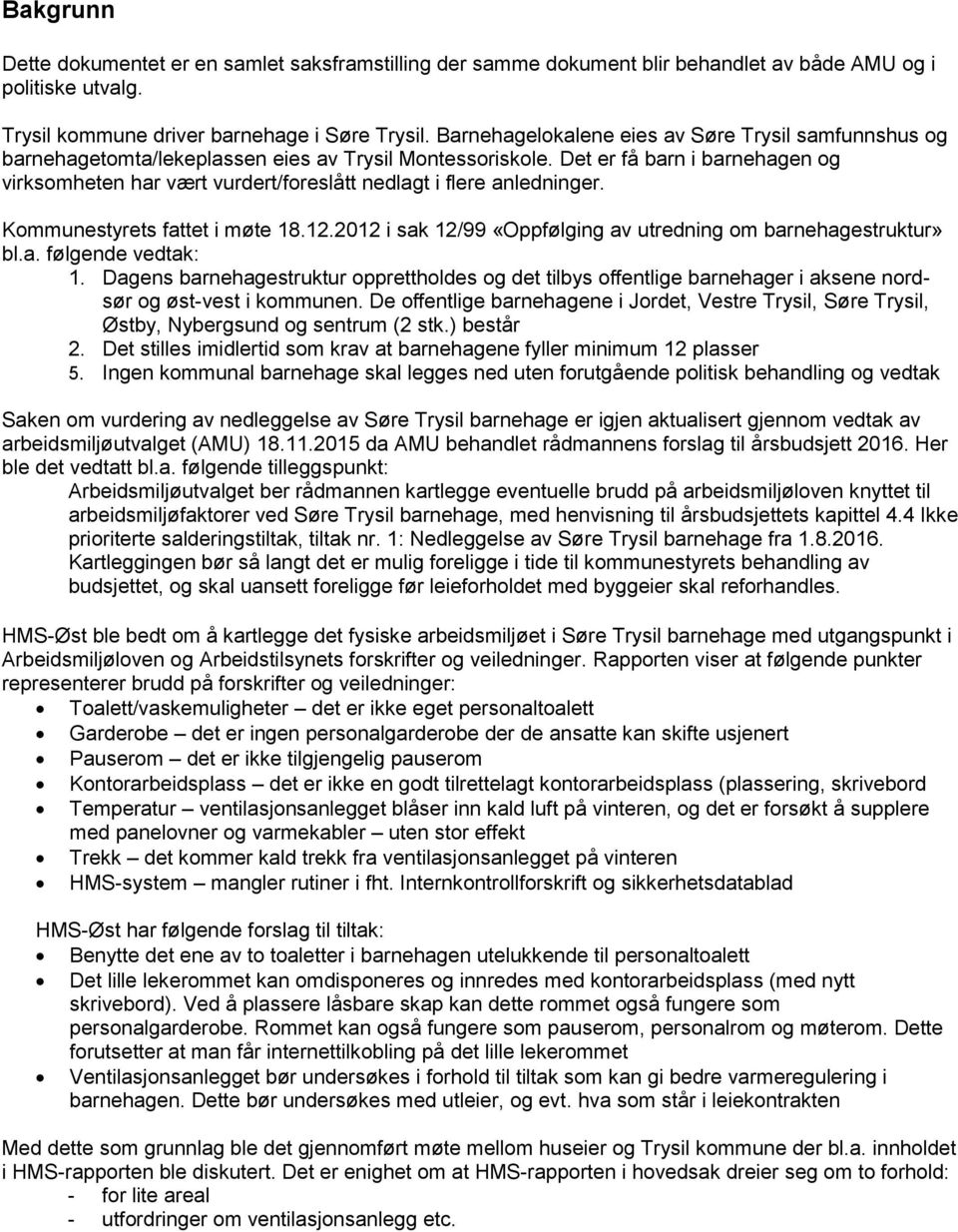 Det er få barn i barnehagen og virksomheten har vært vurdert/foreslått nedlagt i flere anledninger. Kommunestyrets fattet i møte 18.12.