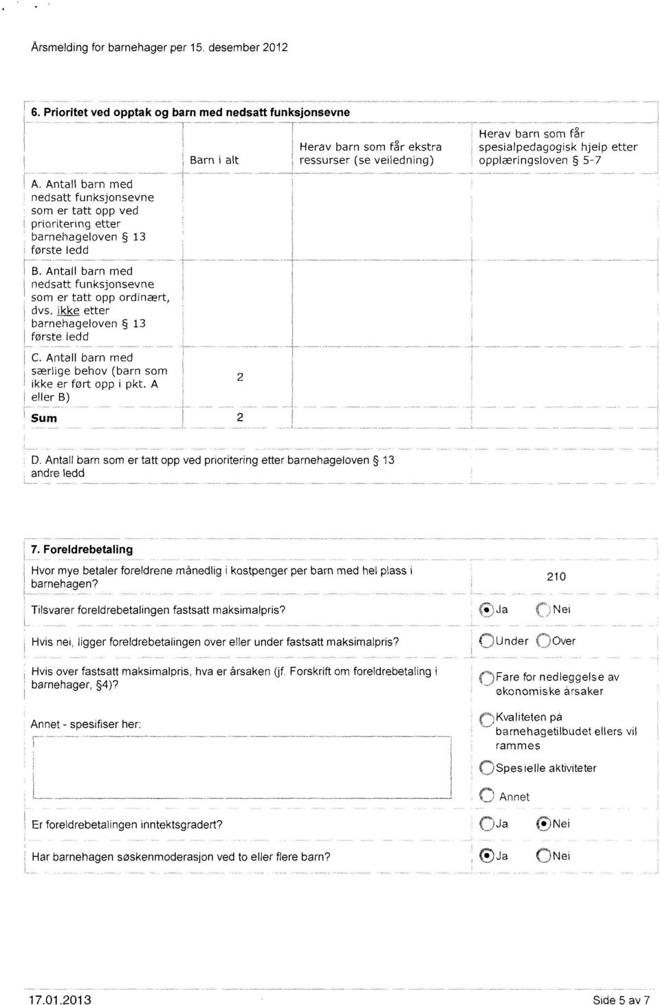 som er tatt opp ordinært, dvs, ikke etter barnehageloven 3 første ledd -T Herav barn som får Herav barn som får ekstra spesialpedagogisk hjelp etter Barn i alt ressurser (se veiledning)