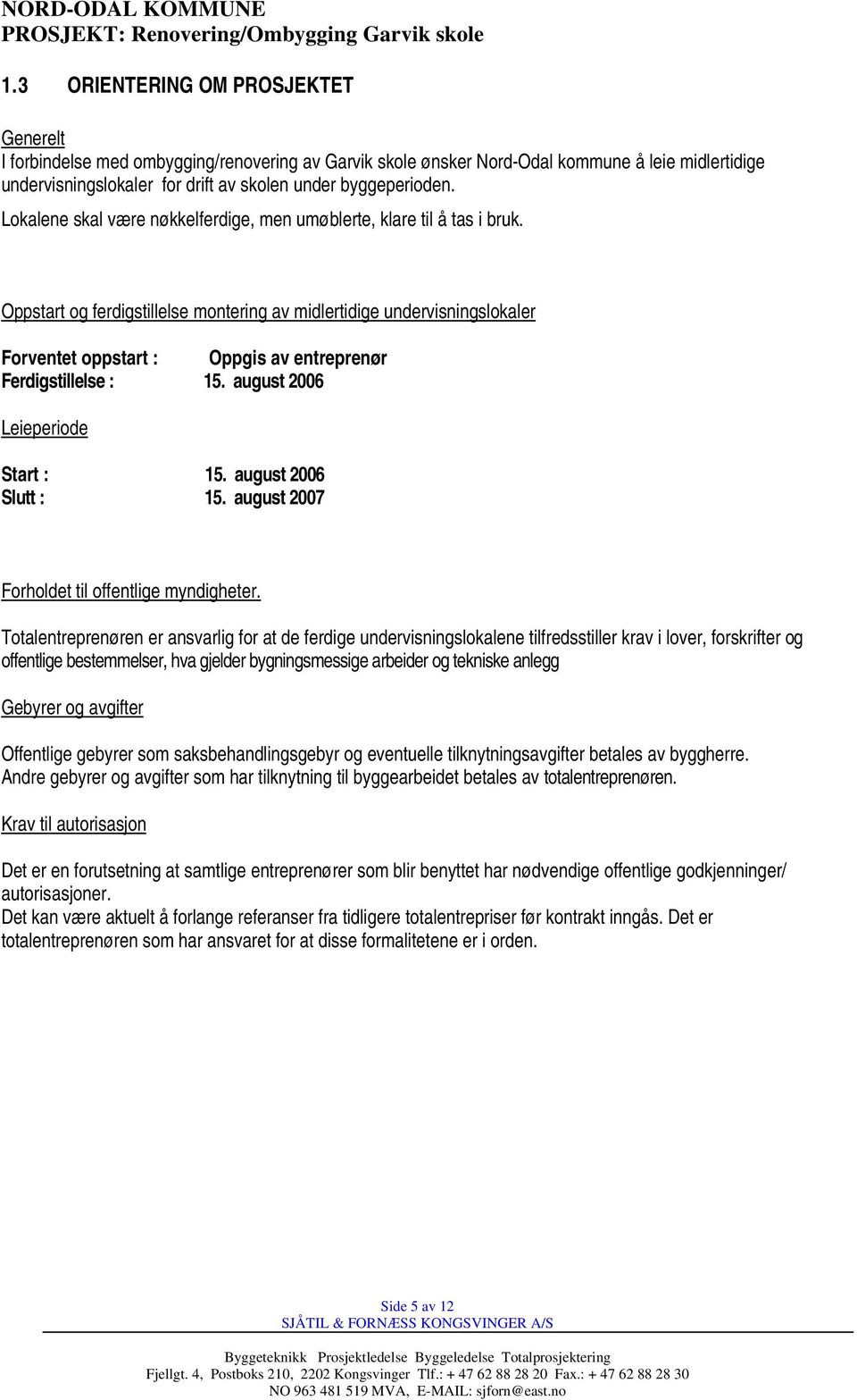 Oppstart og ferdigstillelse montering av midlertidige undervisningslokaler Forventet oppstart : Oppgis av entreprenør Ferdigstillelse : 15. august 2006 Leieperiode Start : 15. august 2006 Slutt : 15.