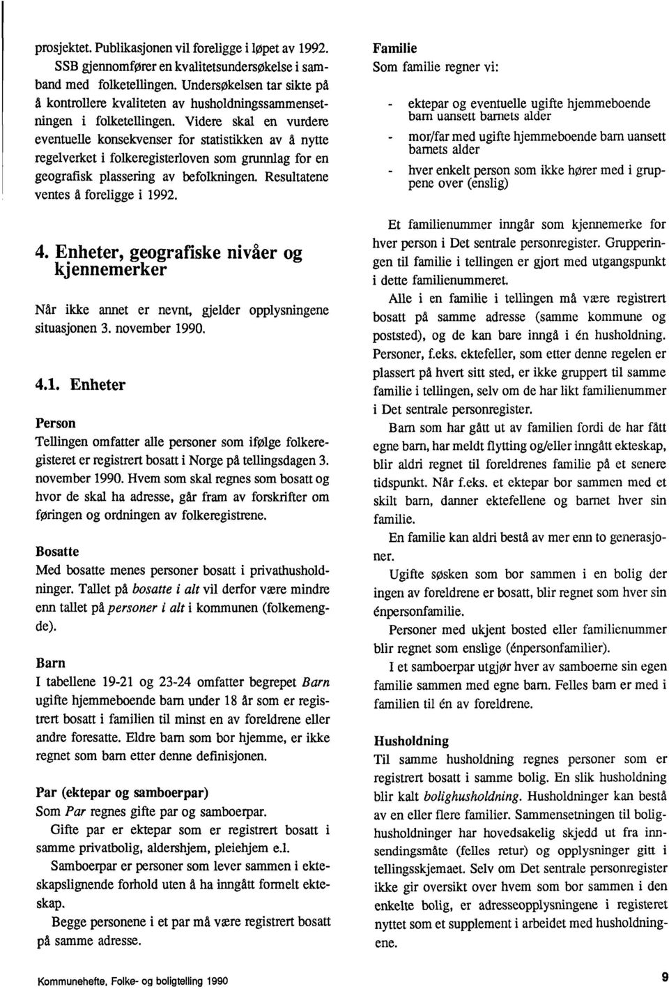 Videre skal en vurdere eventuelle konsekvenser for statistikken av å nytte regelverket i folkeregisterloven som grunnlag for en geografisk plassering av befolkningen.