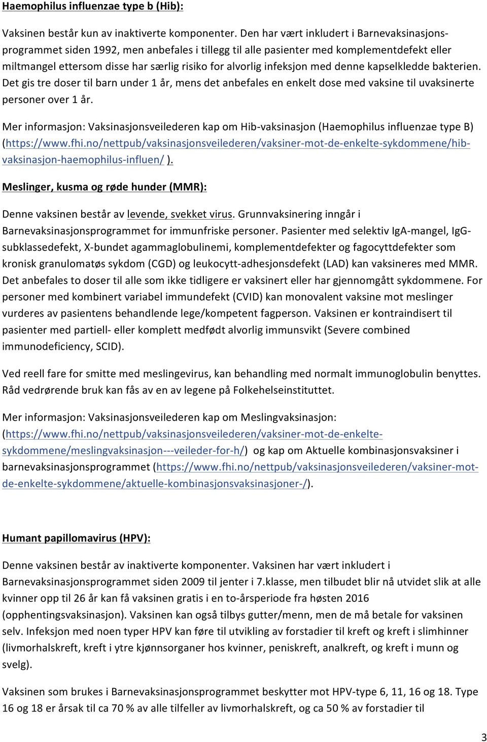 infeksjon med denne kapselkledde bakterien. Det gis tre doser til barn under 1 år, mens det anbefales en enkelt dose med vaksine til uvaksinerte personer over 1 år.