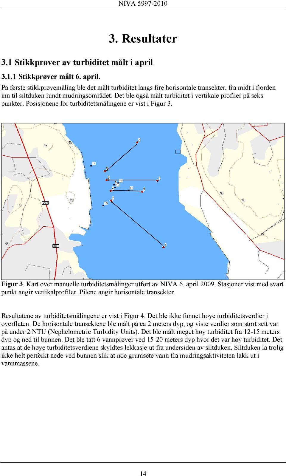 Det ble også målt turbiditet i vertikale profiler på seks punkter. Posisjonene for turbiditetsmålingene er vist i Figur 3. Figur 3. Kart over manuelle turbiditetsmålinger utført av NIVA 6. april 2009.