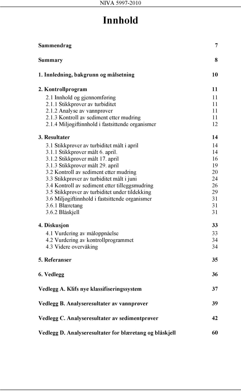 april 19 3.2 Kontroll av sediment etter mudring 20 3.3 Stikkprøver av turbiditet målt i juni 24 3.4 Kontroll av sediment etter tilleggsmudring 26 3.5 Stikkprøver av turbiditet under tildekking 29 3.