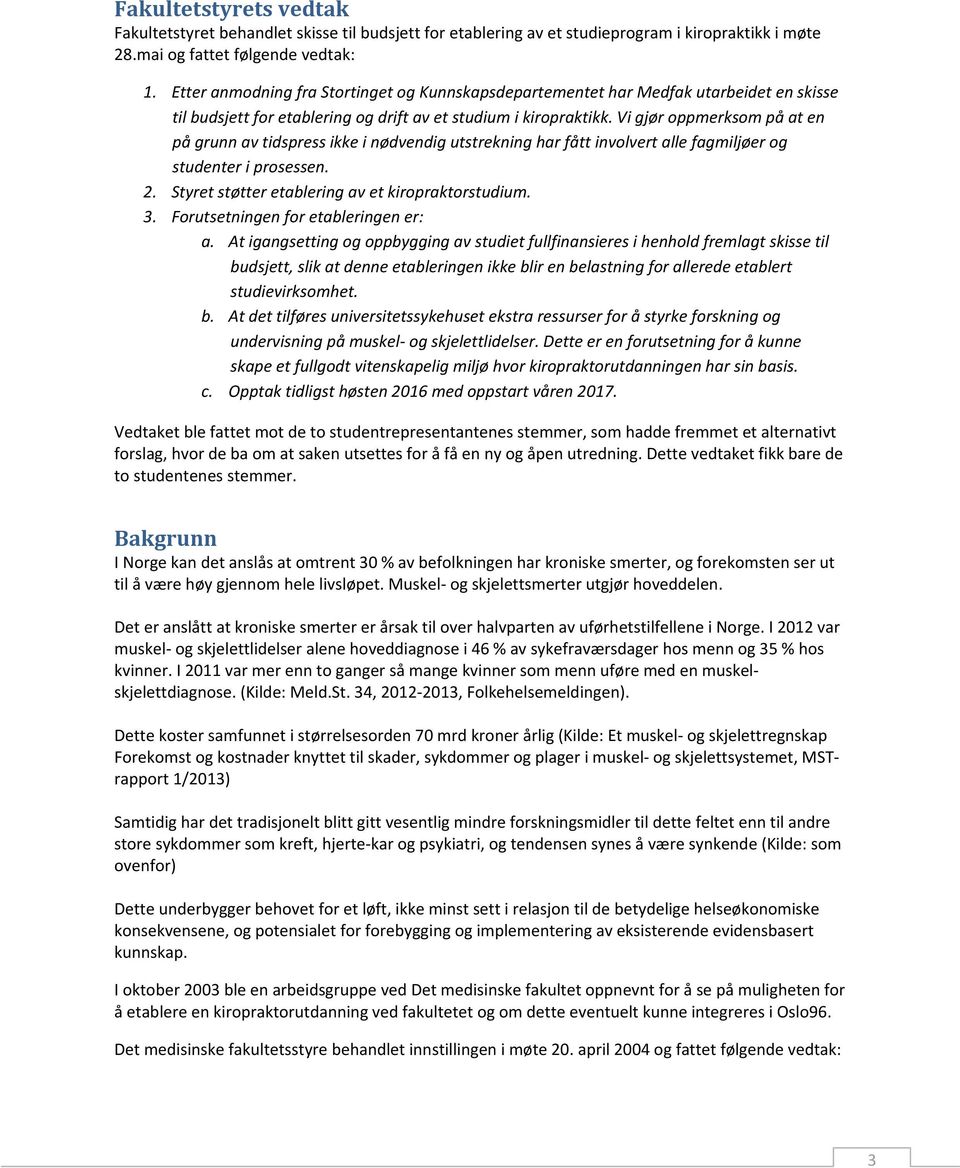 Vi gjør oppmerksom på at en på grunn av tidspress ikke i nødvendig utstrekning har fått involvert alle fagmiljøer og studenter i prosessen. 2. Styret støtter etablering av et kiropraktorstudium. 3.