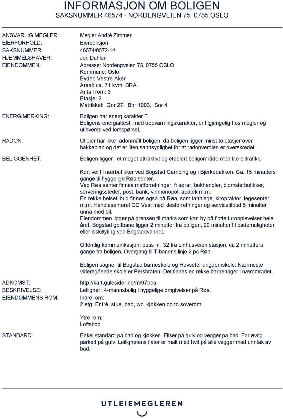 Antall rom: 3 Etasje: 2 Matrikkel: Gnr 27, Bnr 1003, Snr 4 ENERGIMERKING: RADON: BELIGGENHET: Boligen har energikarakter F Boligens energiattest, med oppvarmingskarakter, er tilgjengelig hos megler