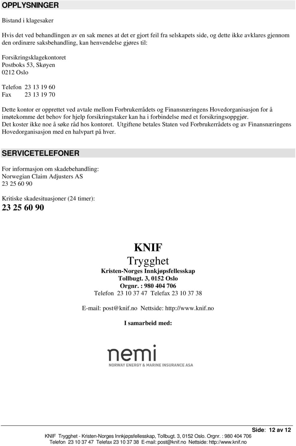 for å imøtekomme det behov for hjelp forsikringstaker kan ha i forbindelse med et forsikringsoppgjør. Det koster ikke noe å søke råd hos kontoret.