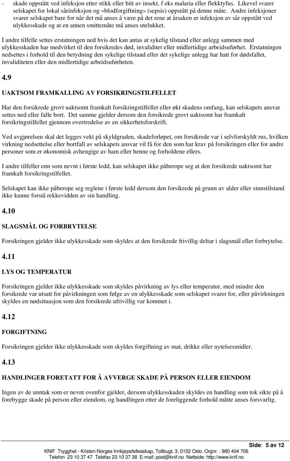 I andre tilfelle settes erstatningen ned hvis det kan antas at sykelig tilstand eller anlegg sammen med ulykkesskaden har medvirket til den forsikredes død, invaliditet eller midlertidige