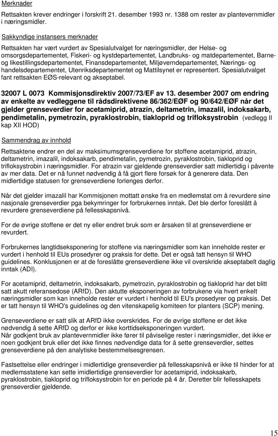 likestillingsdepartementet, Finansdepartementet, Miljøverndepartementet, Nærings- og handelsdepartementet, Utenriksdepartementet og Mattilsynet er representert.