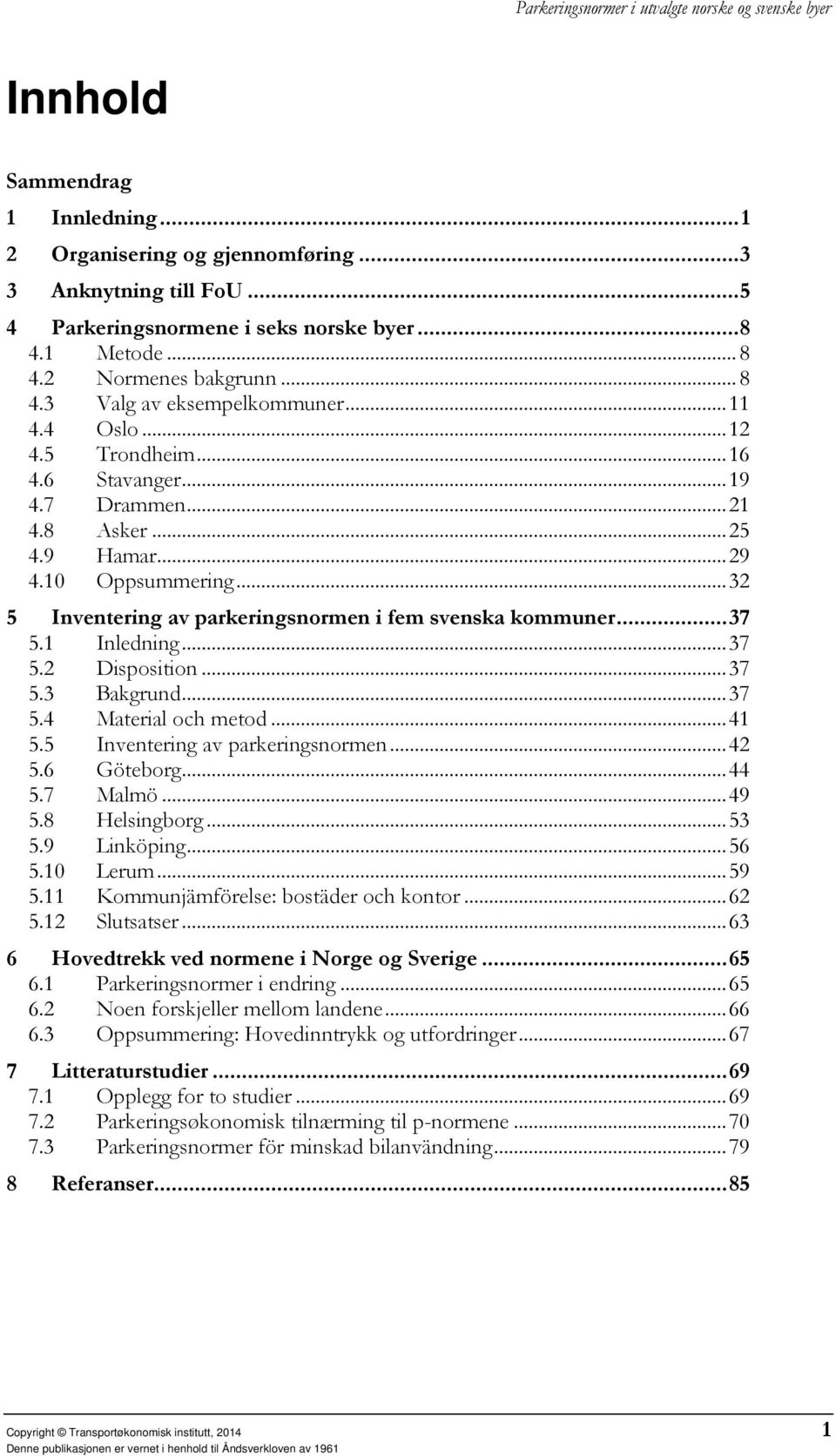 1 Inledning... 37 5.2 Disposition... 37 5.3 Bakgrund... 37 5.4 Material och metod... 41 5.5 Inventering av parkeringsnormen... 42 5.6 Göteborg... 44 5.7 Malmö... 49 5.8 Helsingborg... 53 5.