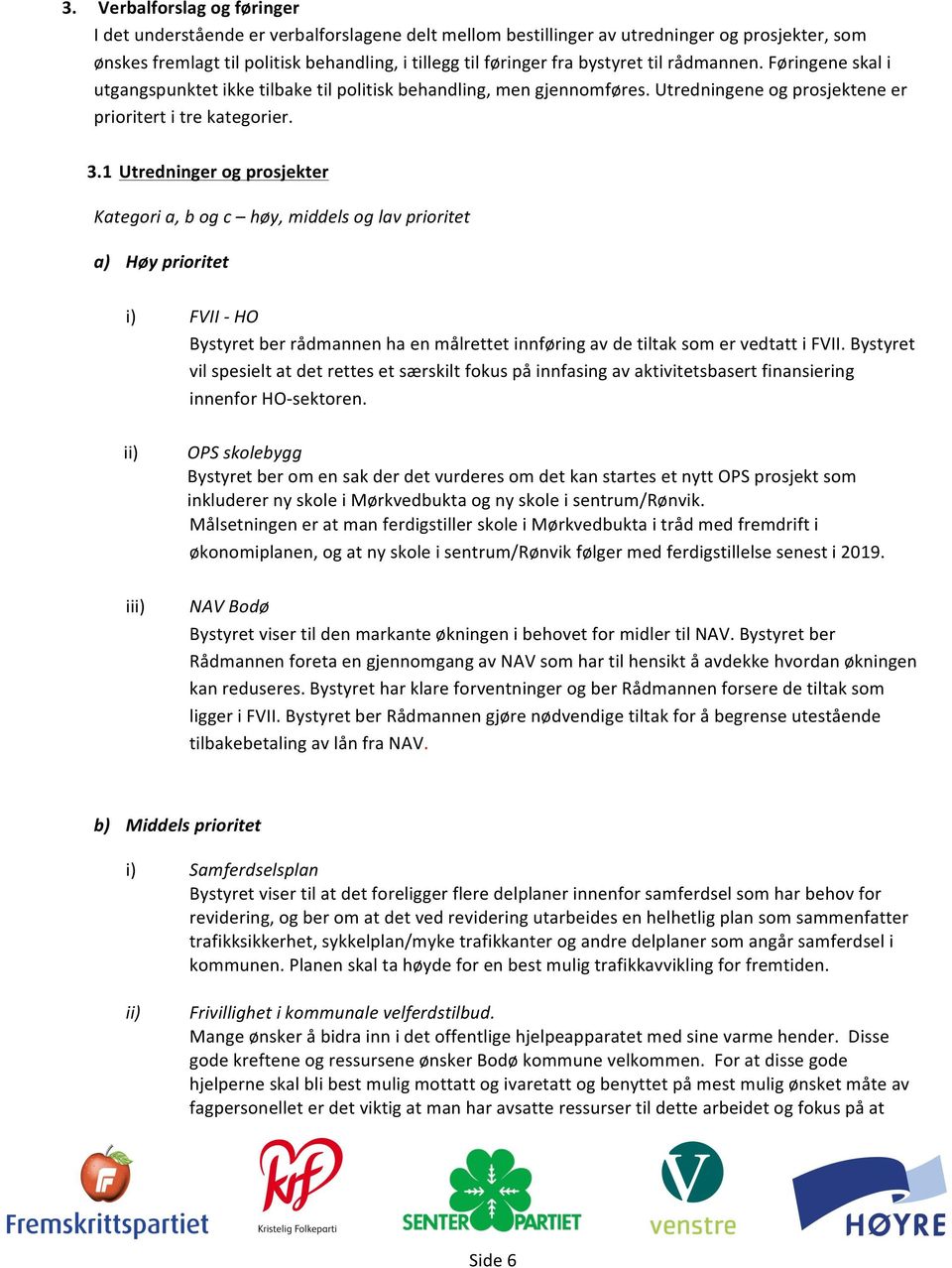 1 Utredninger og prosjekter Kategori a, b og c høy, middels og lav prioritet a) Høy prioritet i) FVII - HO Bystyret ber rådmannen ha en målrettet innføring av de tiltak som er vedtatt i FVII.