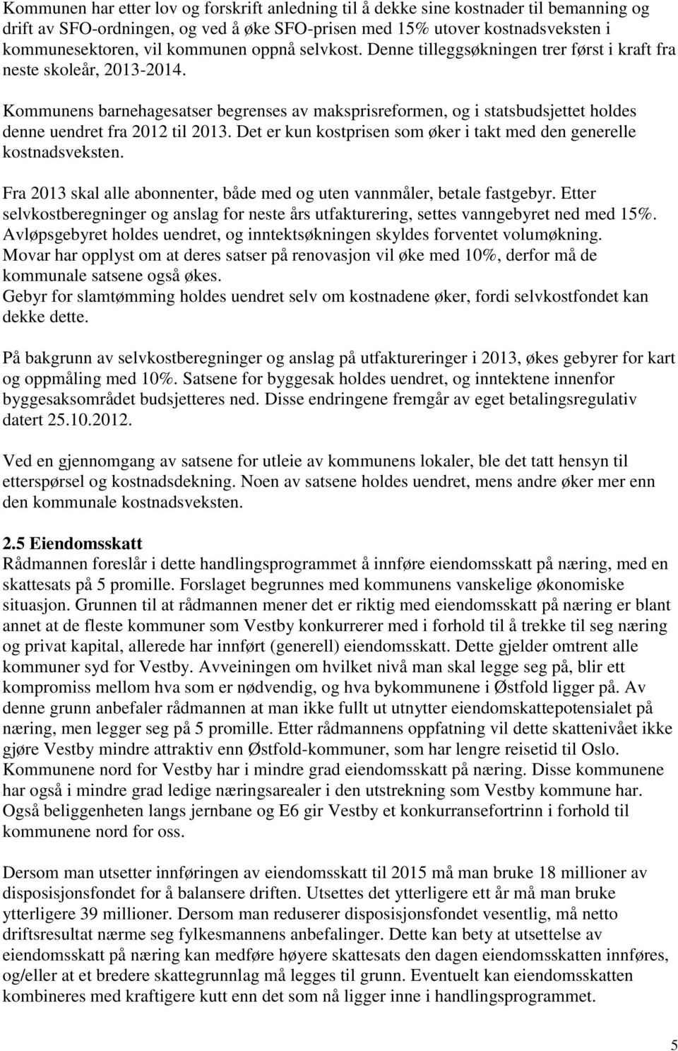 Kommunens barnehagesatser begrenses av maksprisreformen, og i statsbudsjettet holdes denne uendret fra 2012 til 2013. Det er kun kostprisen som øker i takt med den generelle kostnadsveksten.