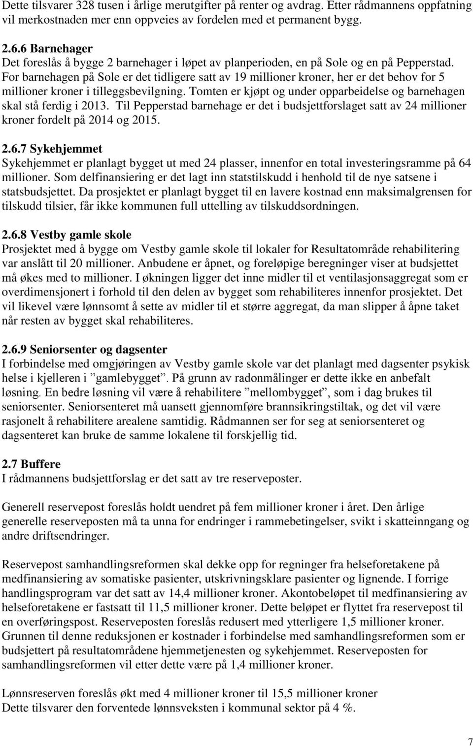 For barnehagen på Sole er det tidligere satt av 19 millioner kroner, her er det behov for 5 millioner kroner i tilleggsbevilgning.