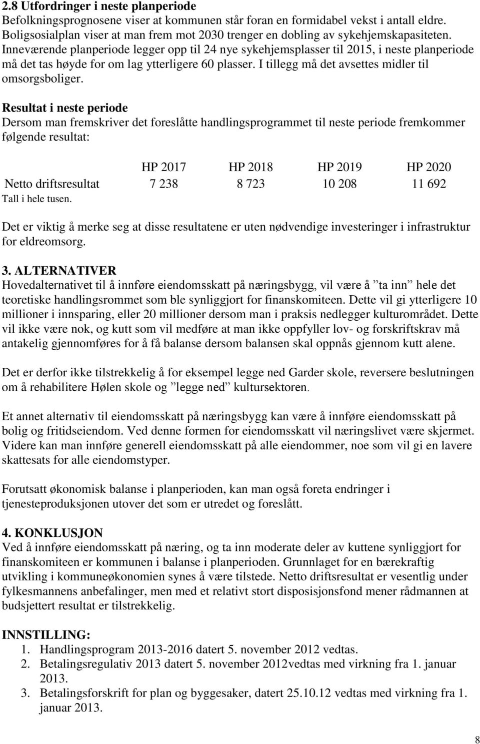 Inneværende planperiode legger opp til 24 nye sykehjemsplasser til 2015, i neste planperiode må det tas høyde for om lag ytterligere 60 plasser. I tillegg må det avsettes midler til omsorgsboliger.