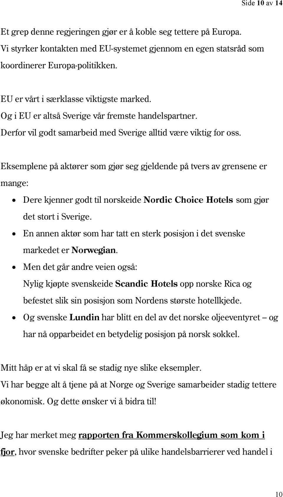 Eksemplene på aktører som gjør seg gjeldende på tvers av grensene er mange: Dere kjenner godt til norskeide Nordic Choice Hotels som gjør det stort i Sverige.