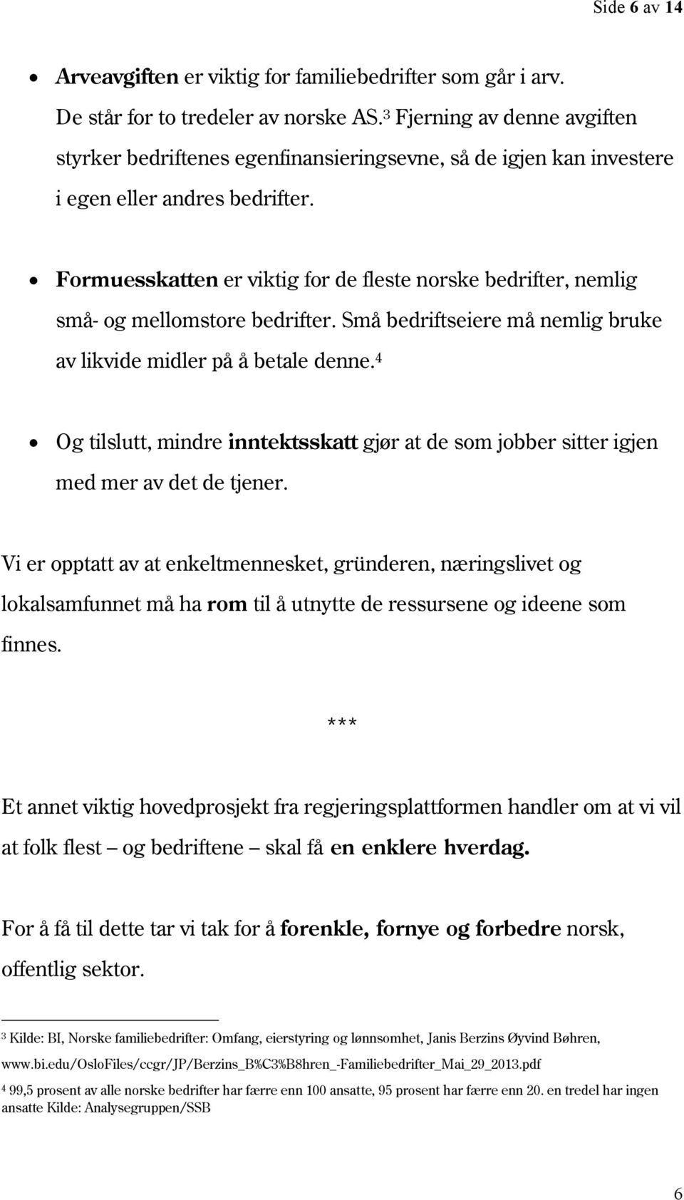 Formuesskatten er viktig for de fleste norske bedrifter, nemlig små- og mellomstore bedrifter. Små bedriftseiere må nemlig bruke av likvide midler på å betale denne.