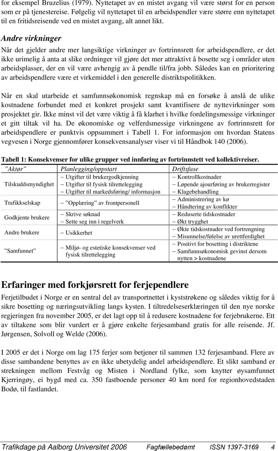 Andre virkninger Når det gjelder andre mer langsiktige virkninger av fortrinnsrett for arbeidspendlere, er det ikke urimelig å anta at slike ordninger vil gjøre det mer attraktivt å bosette seg i