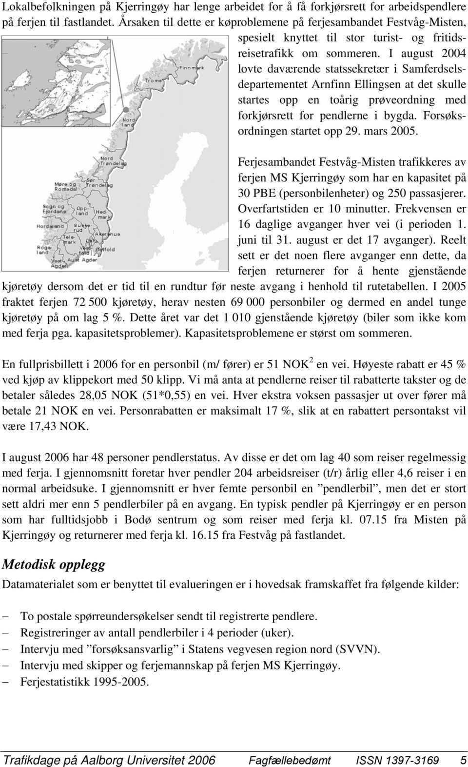 I august 2004 lovte daværende statssekretær i Samferdselsdepartementet Arnfinn Ellingsen at det skulle startes opp en toårig prøveordning med forkjørsrett for pendlerne i bygda.