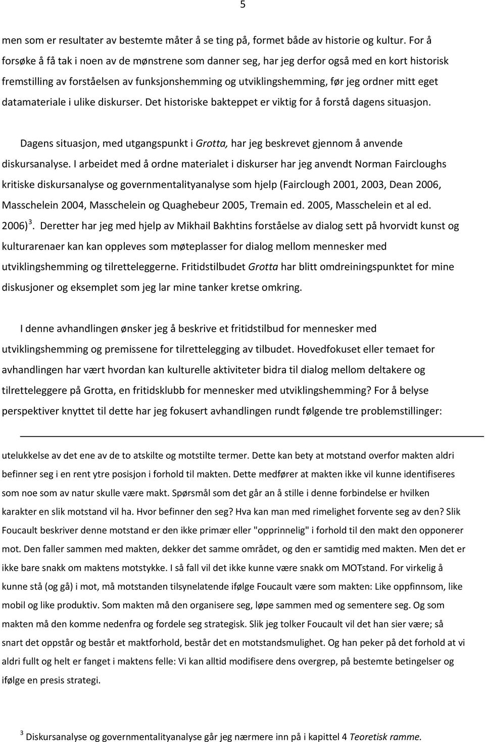 datamateriale i ulike diskurser. Det historiske bakteppet er viktig for å forstå dagens situasjon. Dagens situasjon, med utgangspunkt i Grotta, har jeg beskrevet gjennom å anvende diskursanalyse.