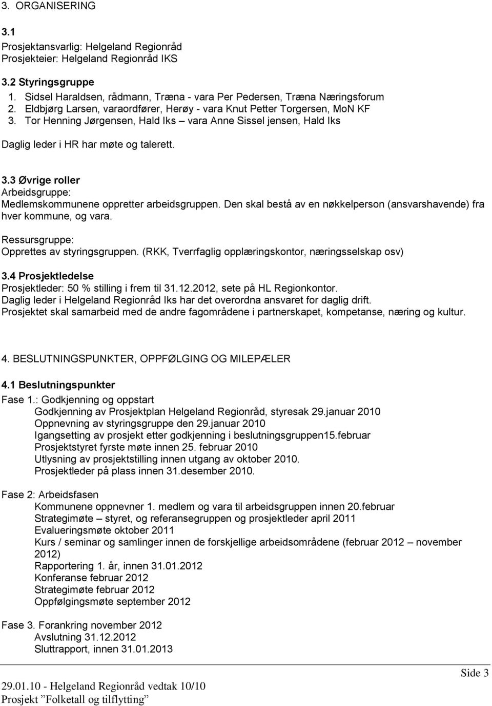 Den skal bestå av en nøkkelperson (ansvarshavende) fra hver kommune, og vara. Ressursgruppe: Opprettes av styringsgruppen. (RKK, Tverrfaglig opplæringskontor, næringsselskap osv) 3.