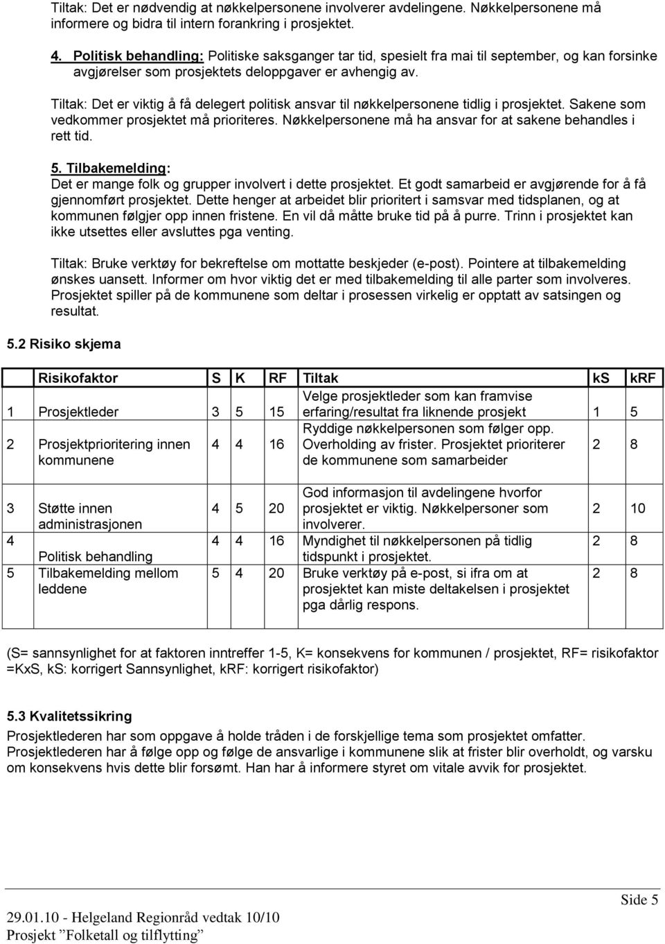 Tiltak: Det er viktig å få delegert politisk ansvar til nøkkelpersonene tidlig i prosjektet. Sakene som vedkommer prosjektet må prioriteres.