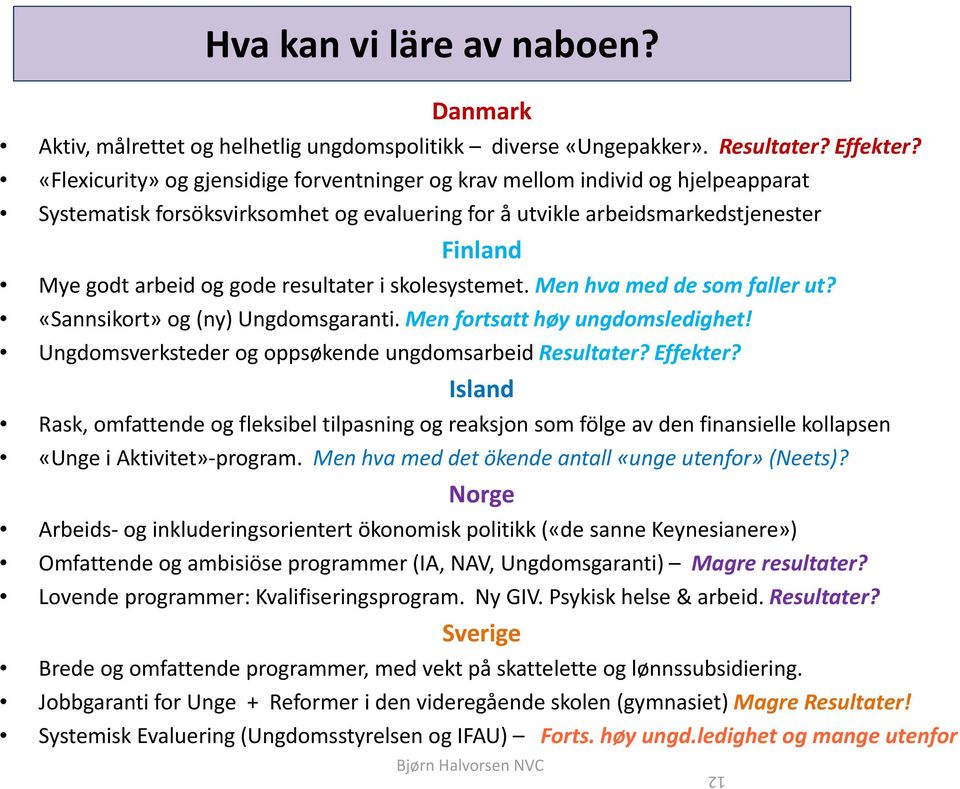 resultater i skolesystemet. Men hva med de som faller ut? «Sannsikort» og (ny) Ungdomsgaranti. Men fortsatt høy ungdomsledighet! Ungdomsverksteder og oppsøkende ungdomsarbeid Resultater? Effekter?