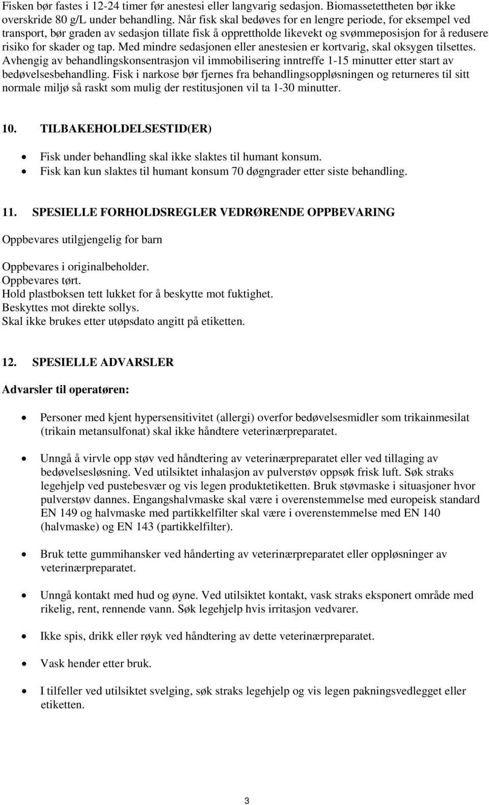 Med mindre sedasjonen eller anestesien er kortvarig, skal oksygen tilsettes. Avhengig av behandlingskonsentrasjon vil immobilisering inntreffe 1-15 minutter etter start av bedøvelsesbehandling.