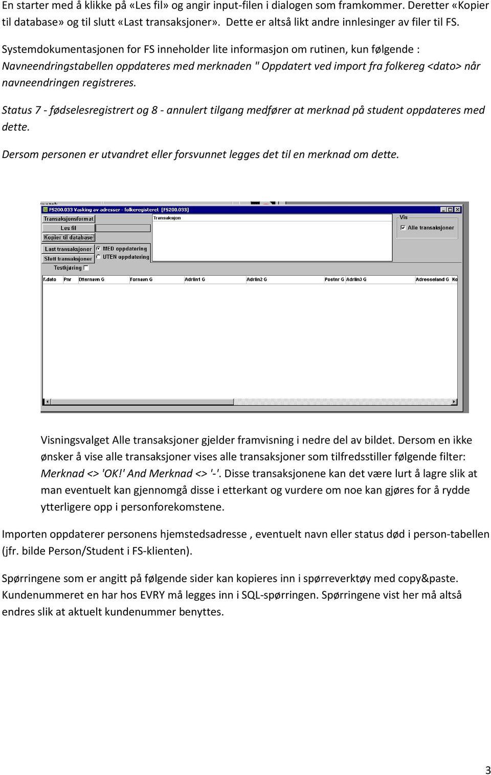 Systemdokumentasjonen for FS inneholder lite informasjon om rutinen, kun følgende : Navneendringstabellen oppdateres med merknaden " Oppdatert ved import fra folkereg <dato> når navneendringen