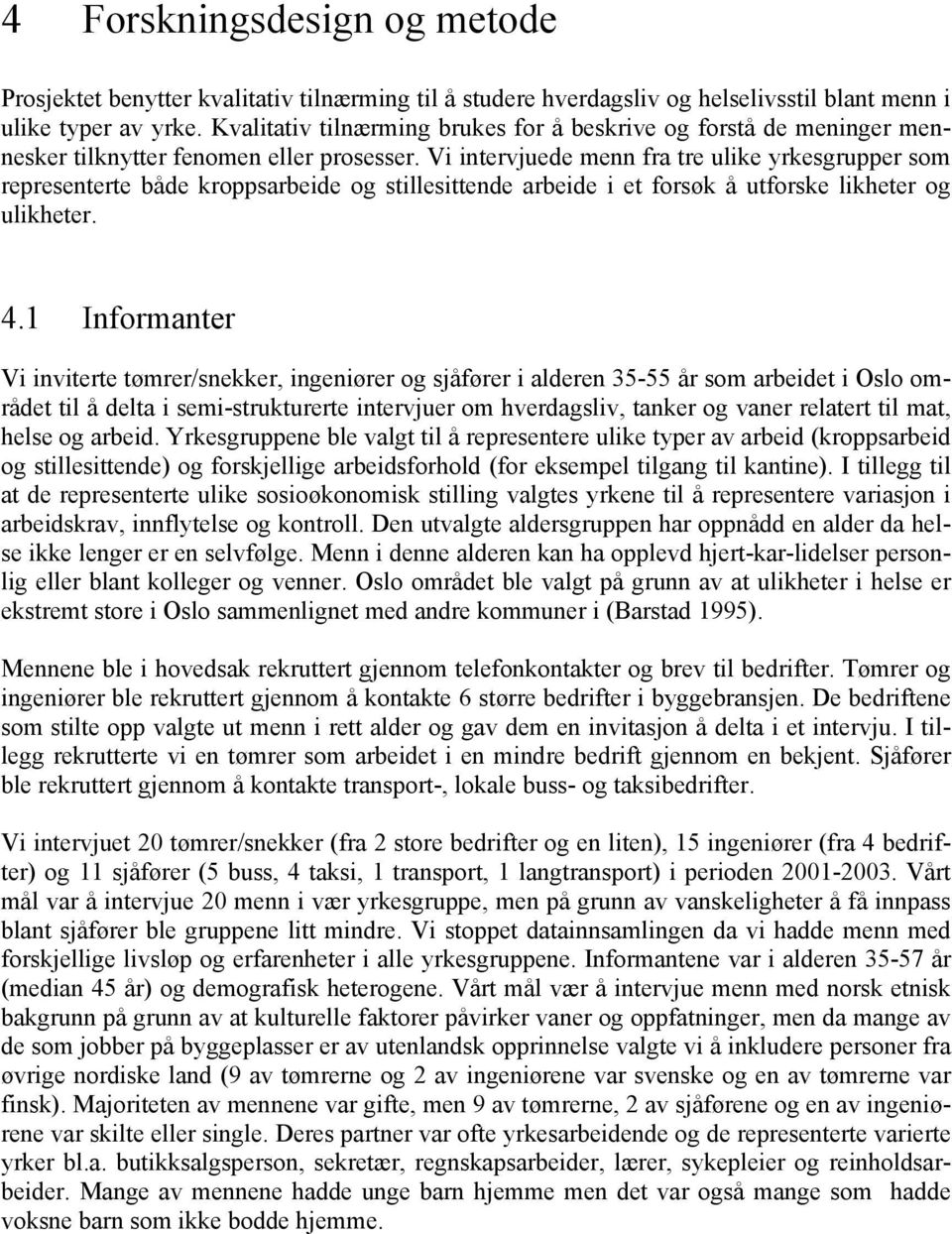 Vi intervjuede menn fra tre ulike yrkesgrupper som representerte både kroppsarbeide og stillesittende arbeide i et forsøk å utforske likheter og ulikheter. 4.