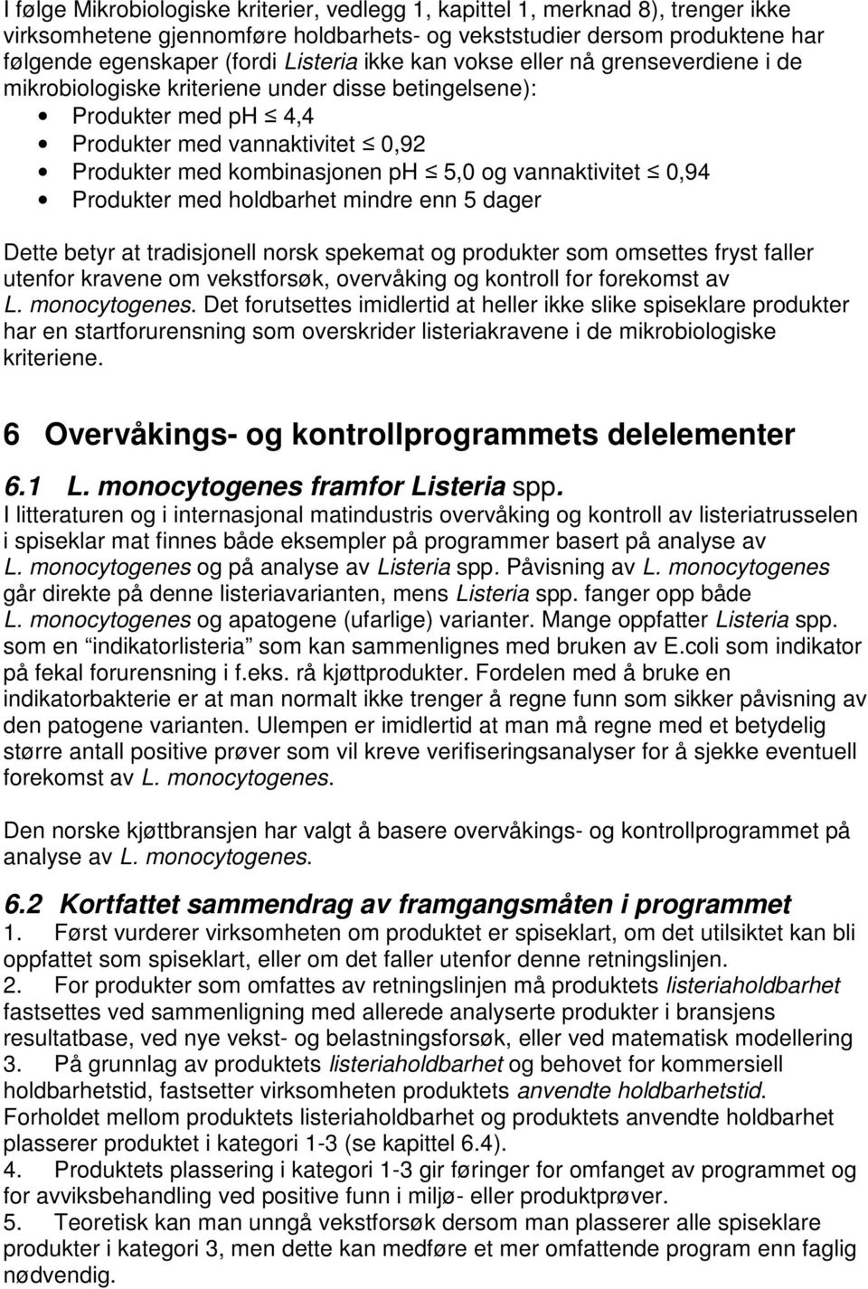 vannaktivitet 0,94 Produkter med holdbarhet mindre enn 5 dager Dette betyr at tradisjonell norsk spekemat og produkter som omsettes fryst faller utenfor kravene om vekstforsøk, overvåking og kontroll