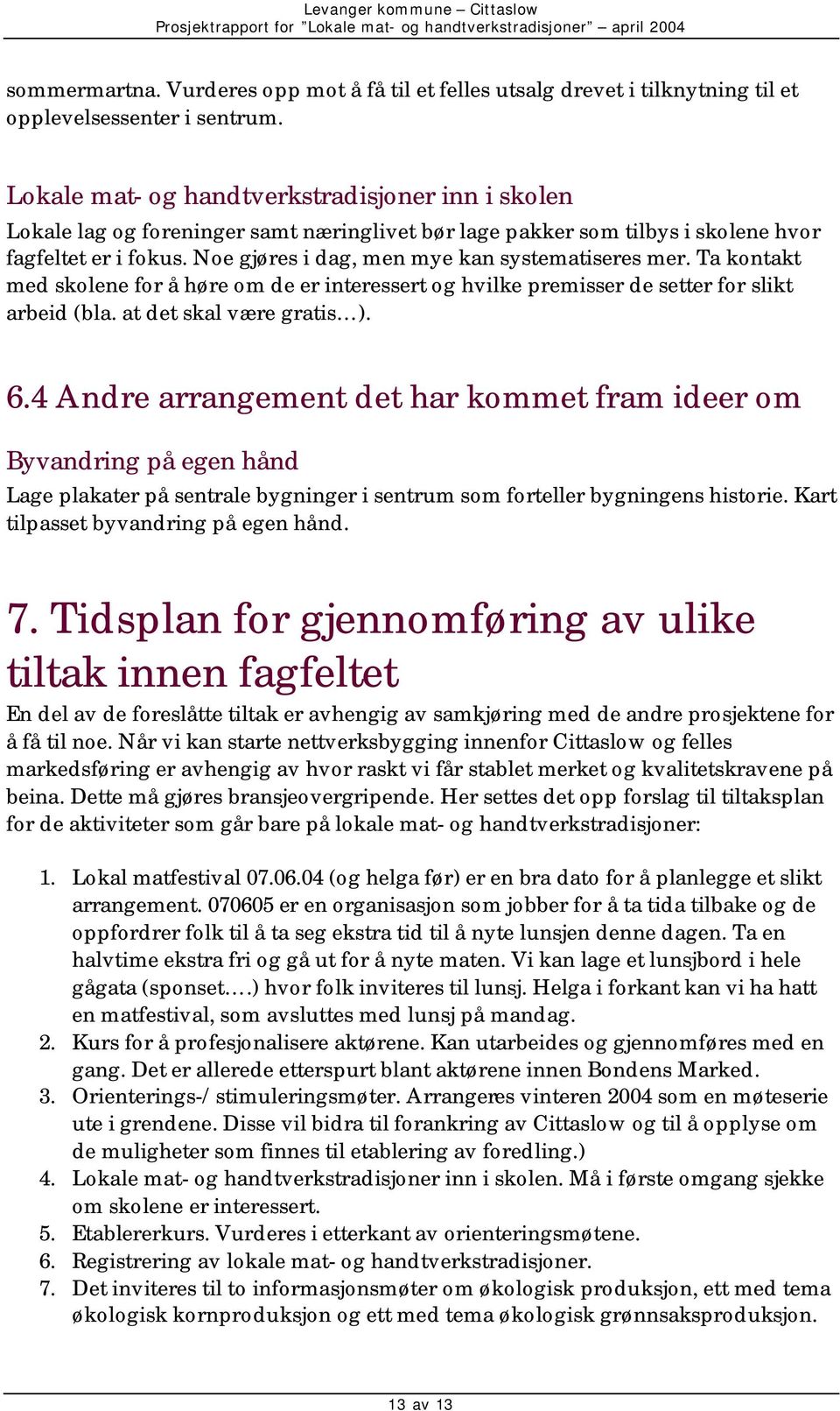 Noe gjøres i dag, men mye kan systematiseres mer. Ta kontakt med skolene for å høre om de er interessert og hvilke premisser de setter for slikt arbeid (bla. at det skal være gratis ). 6.