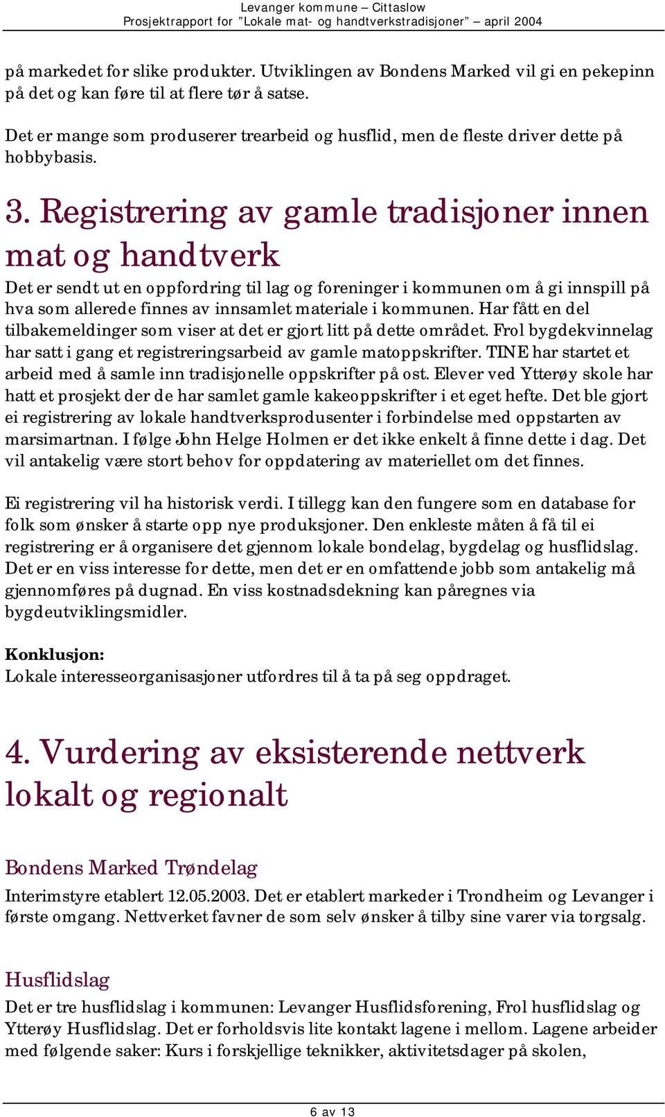 Registrering av gamle tradisjoner innen mat og handtverk Det er sendt ut en oppfordring til lag og foreninger i kommunen om å gi innspill på hva som allerede finnes av innsamlet materiale i kommunen.