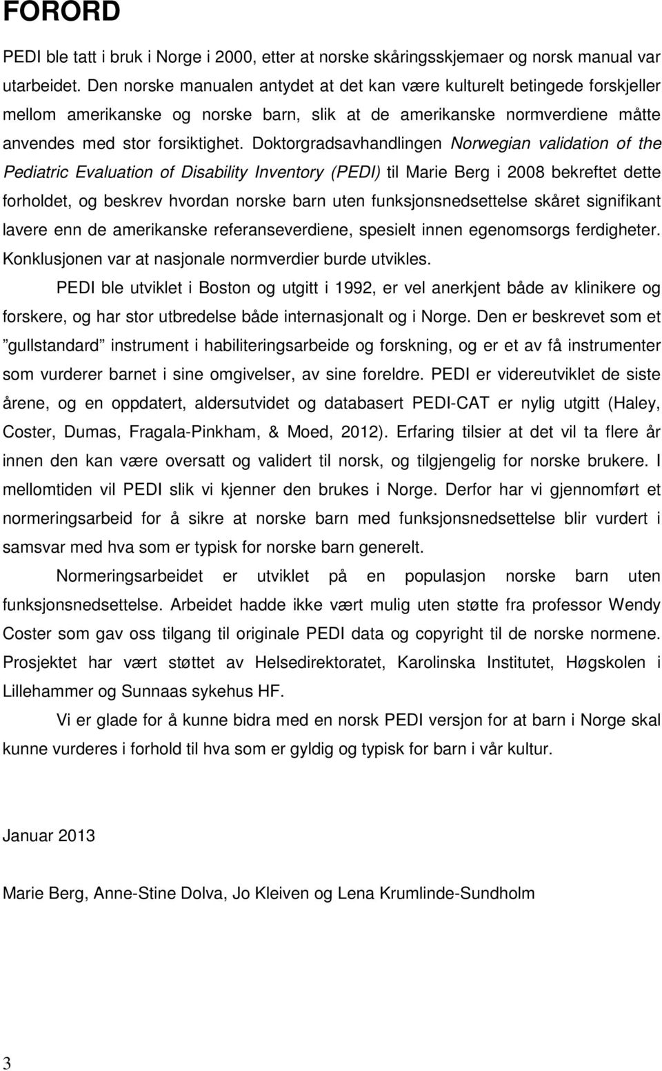 Doktorgradsavhandlingen Norwegian validation of the Pediatric Evaluation of Disability Inventory (PEDI) til Marie Berg i 2008 bekreftet dette forholdet, og beskrev hvordan norske barn uten