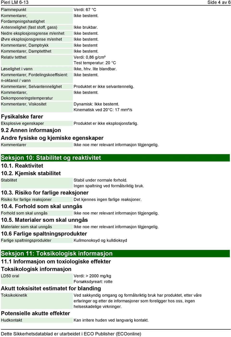 Relativ tetthet Verdi: 0,86 g/cm³ Test temperatur: 20 C Løselighet i vann Ikke, hhv. lite blandbar. Kommentarer, Fordelingskoeffisient: Ikke bestemt.