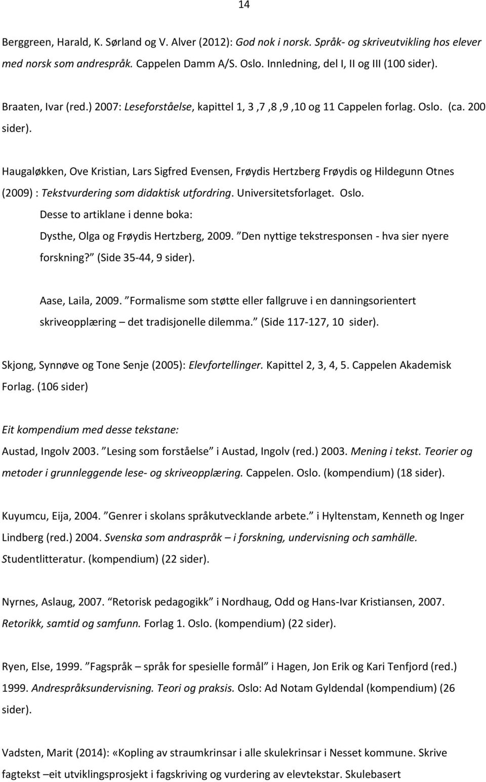 Haugaløkken, Ove Kristian, Lars Sigfred Evensen, Frøydis Hertzberg Frøydis og Hildegunn Otnes (2009) : Tekstvurdering som didaktisk utfordring. Universitetsforlaget. Oslo.