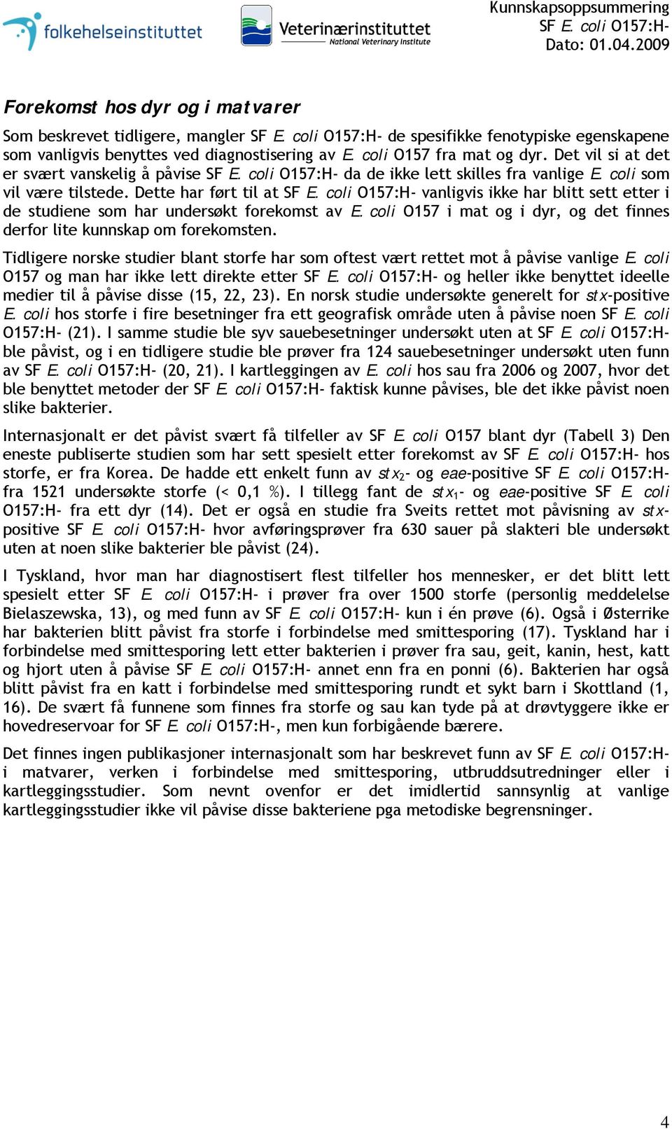 Dette har ført til at vanligvis ikke har blitt sett etter i de studiene som har undersøkt forekomst av E. coli O157 i mat og i dyr, og det finnes derfor lite kunnskap om forekomsten.