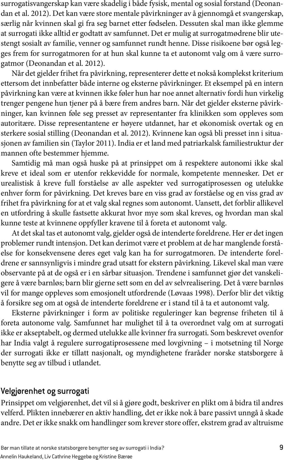 Dessuten skal man ikke glemme at surrogati ikke alltid er godtatt av samfunnet. Det er mulig at surrogatmødrene blir utestengt sosialt av familie, venner og samfunnet rundt henne.