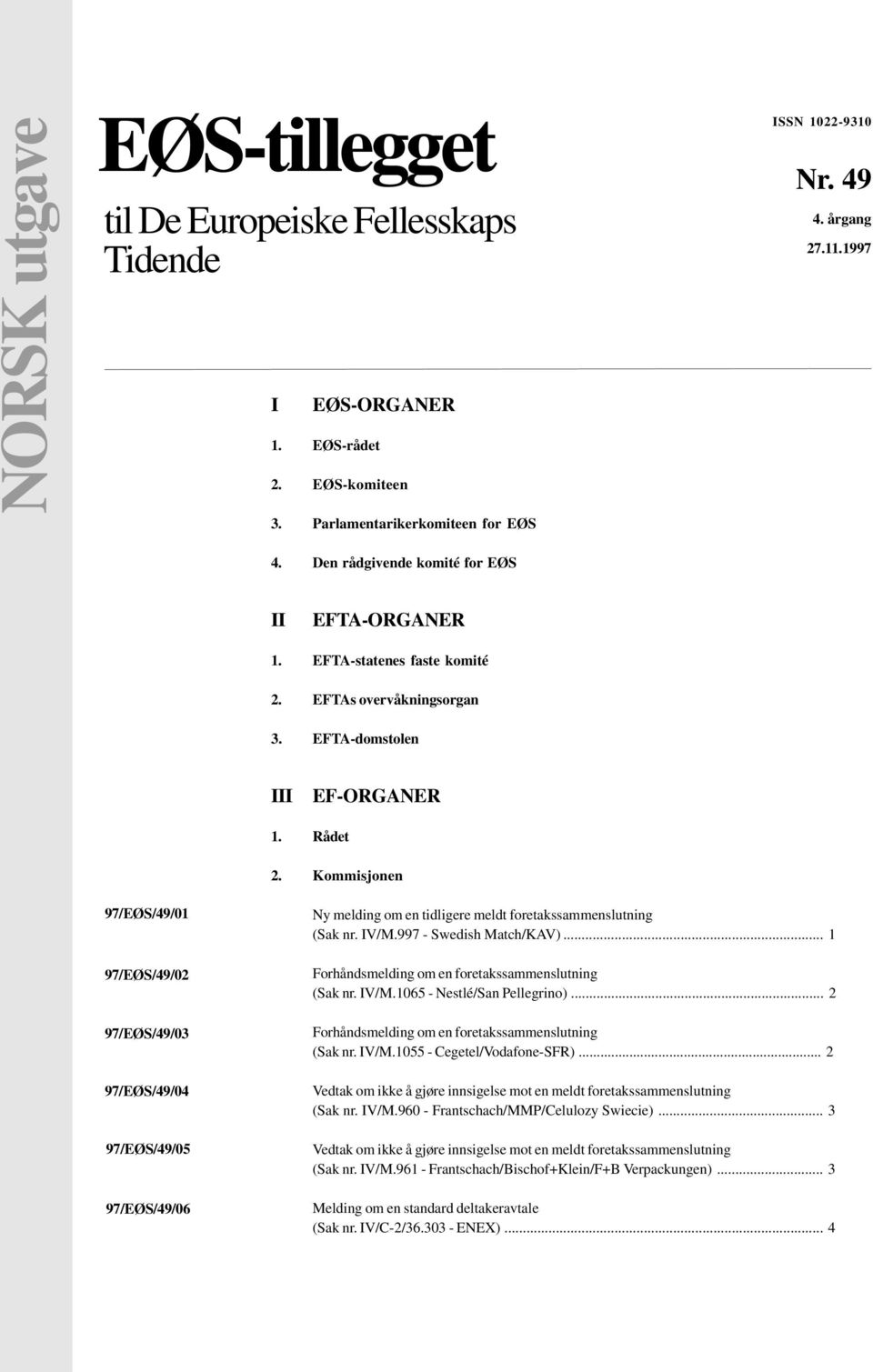 Kommisjonen 97/EØS/49/01 97/EØS/49/02 97/EØS/49/03 97/EØS/49/04 97/EØS/49/05 97/EØS/49/06 Ny melding om en tidligere meldt foretakssammenslutning (Sak nr. IV/M.997 - Swedish Match/KAV).