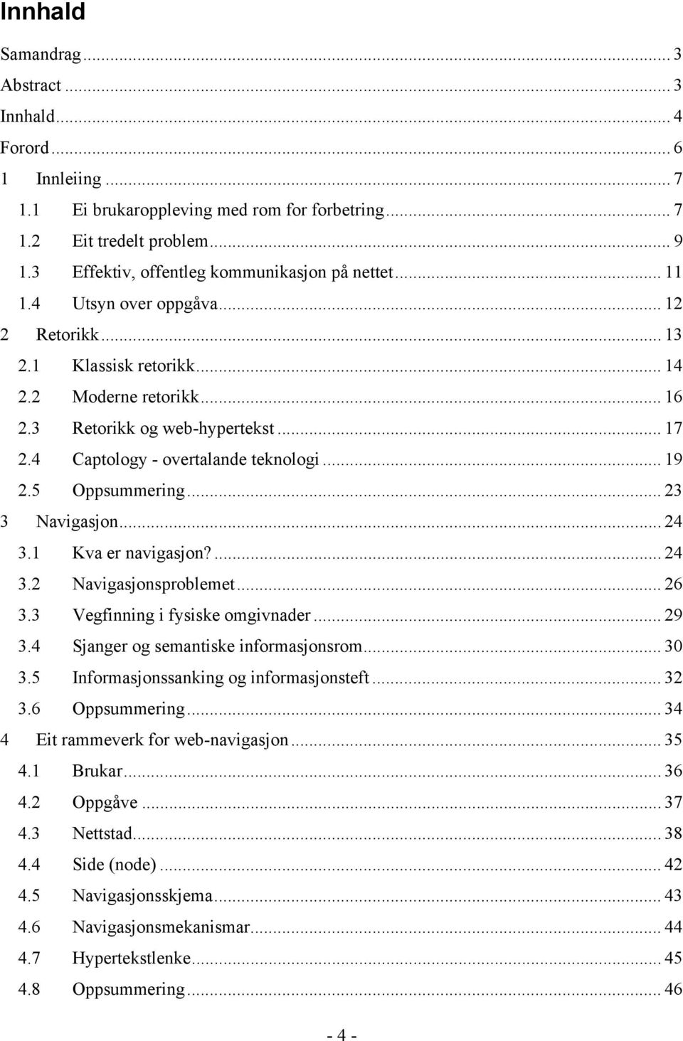 4 Captology - overtalande teknologi... 19 2.5 Oppsummering... 23 3 Navigasjon... 24 3.1 Kva er navigasjon?... 24 3.2 Navigasjonsproblemet... 26 3.3 Vegfinning i fysiske omgivnader... 29 3.