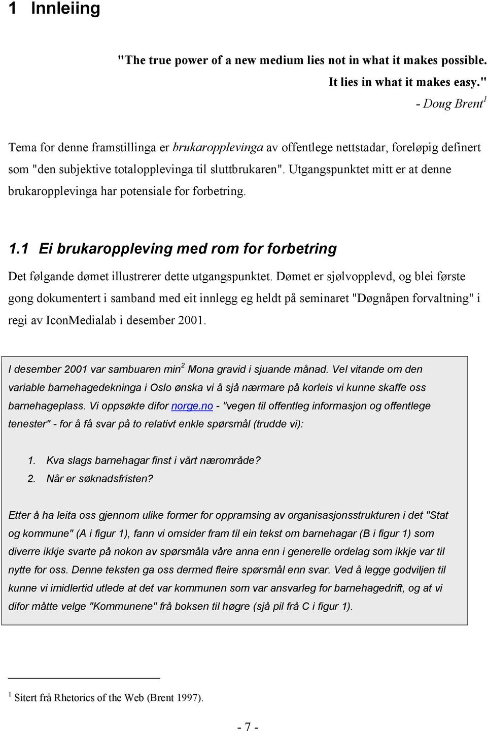 Utgangspunktet mitt er at denne brukaropplevinga har potensiale for forbetring. 1.1 Ei brukaroppleving med rom for forbetring Det følgande dømet illustrerer dette utgangspunktet.