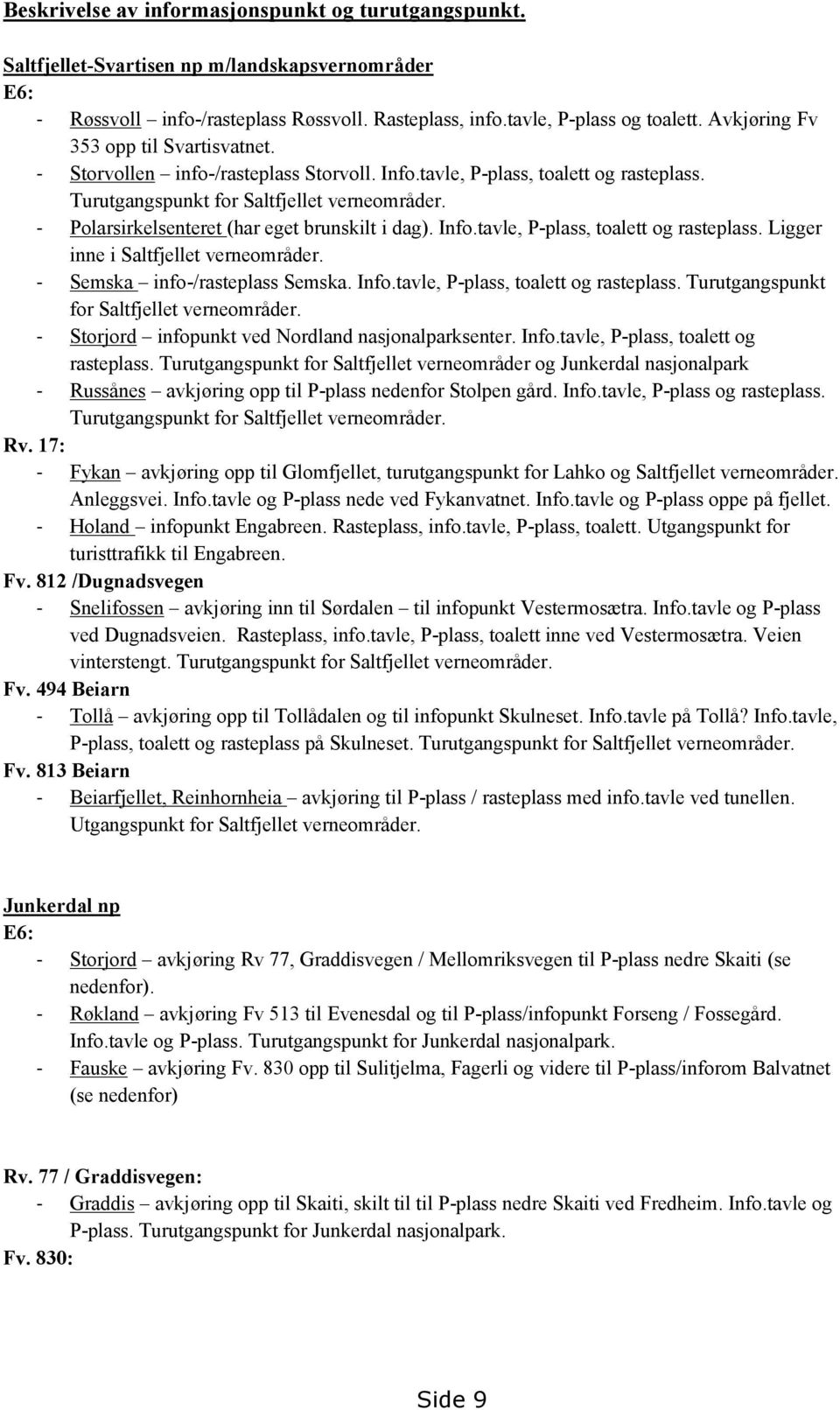 - Polarsirkelsenteret (har eget brunskilt i dag). Info.tavle, P-plass, toalett og rasteplass. Ligger inne i Saltfjellet verneområder. - Semska info-/rasteplass Semska. Info.tavle, P-plass, toalett og rasteplass. Turutgangspunkt for Saltfjellet verneområder.